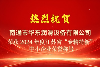 熱烈祝賀華東潤滑通過2024江蘇省“專精特新”中小企業(yè)認(rèn)定